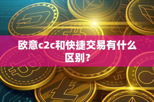 欧意c2c和快捷交易有什么区别？