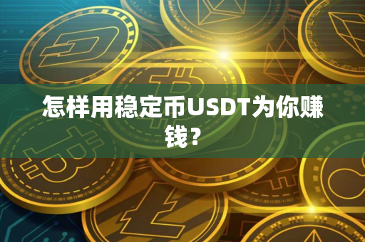 怎样用稳定币USDT为你赚钱？