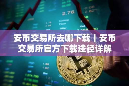 安币交易所去哪下载｜安币交易所官方下载途径详解