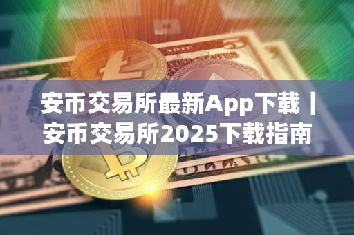 安币交易所最新App下载｜安币交易所2025下载指南