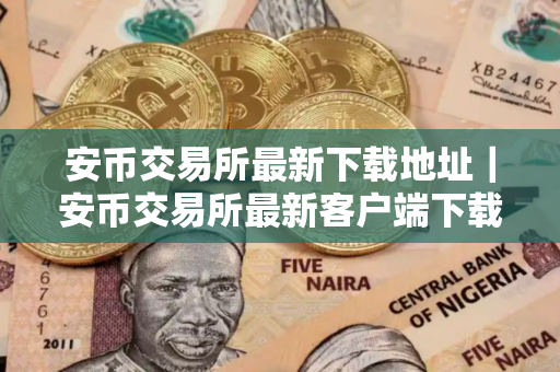 安币交易所最新下载地址｜安币交易所最新客户端下载