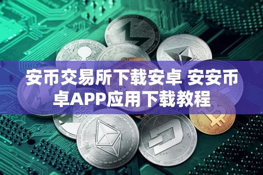安币交易所下载安卓 安安币卓APP应用下载教程