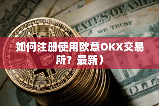 如何注册使用欧意OKX交易所？最新）