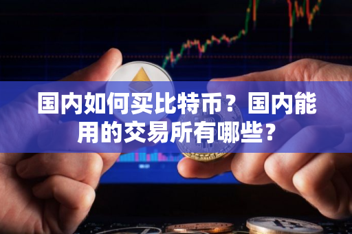 国内如何买比特币？国内能用的交易所有哪些？