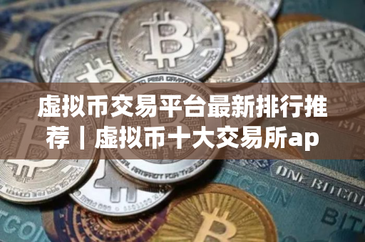 虚拟币交易平台最新排行推荐｜虚拟币十大交易所app一览