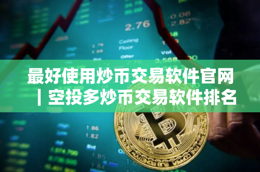 最好使用炒币交易软件官网｜空投多炒币交易软件排名第一
