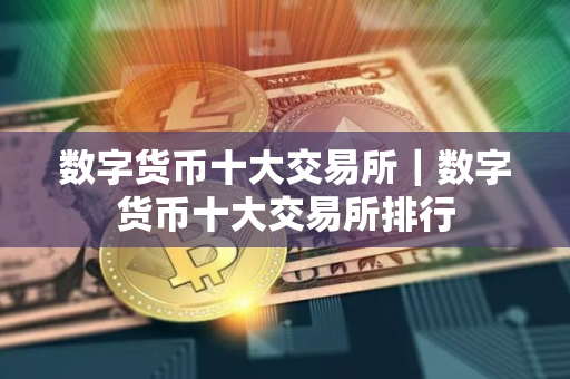 数字货币十大交易所｜数字货币十大交易所排行