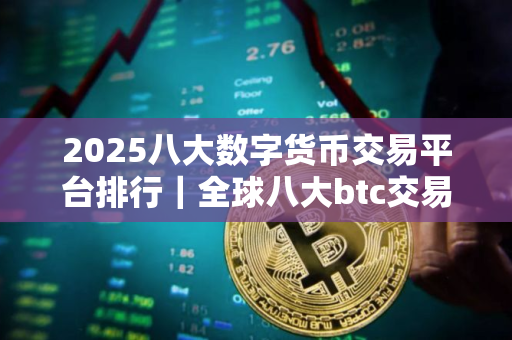 2025八大数字货币交易平台排行｜全球八大btc交易平台排行榜前