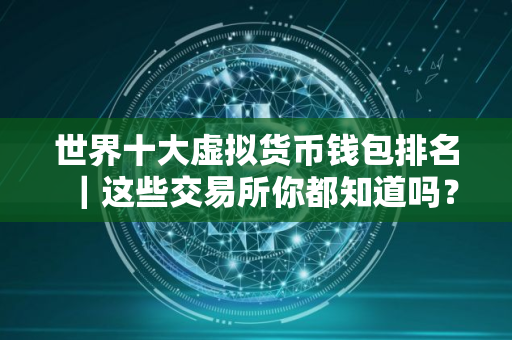 世界十大虚拟货币钱包排名｜这些交易所你都知道吗？