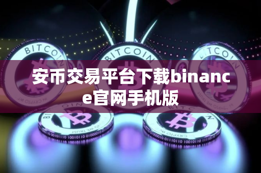 安币交易平台下载binance官网手机版