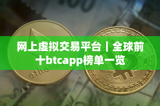 网上虚拟交易平台|全球前十btcapp榜单一览