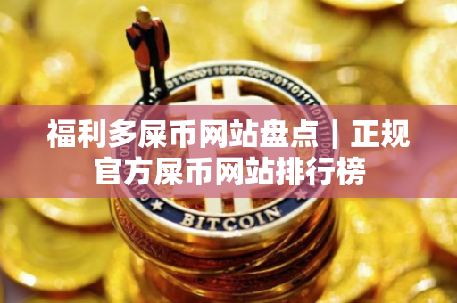 福利多屎币网站盘点｜正规官方屎币网站排行榜