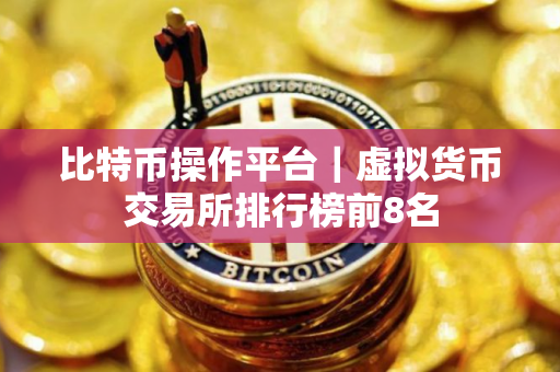 比特币操作平台｜虚拟货币交易所排行榜前8名