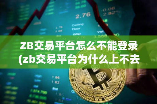 ZB交易平台怎么不能登录(zb交易平台为什么上不去了)