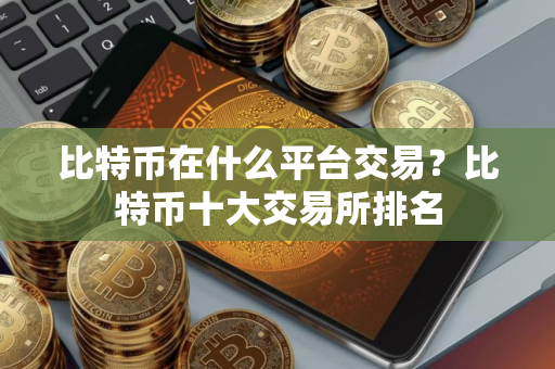 比特币在什么平台交易？比特币十大交易所排名