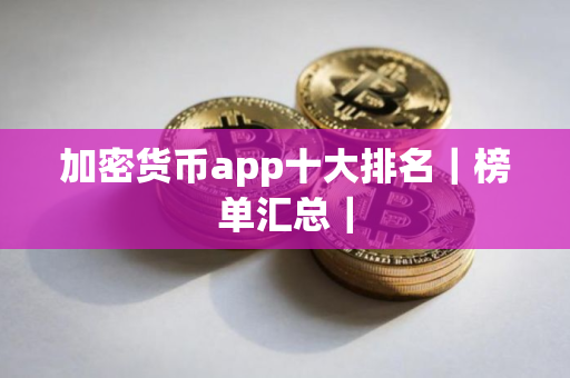 加密货币app十大排名|榜单汇总|