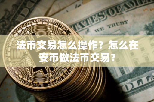 法币交易怎么操作?怎么在安币做法币交易?