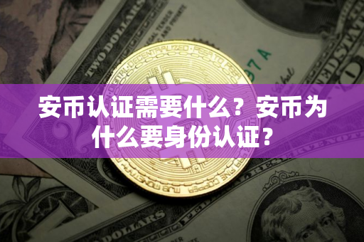 安币认证需要什么？安币为什么要身份认证？