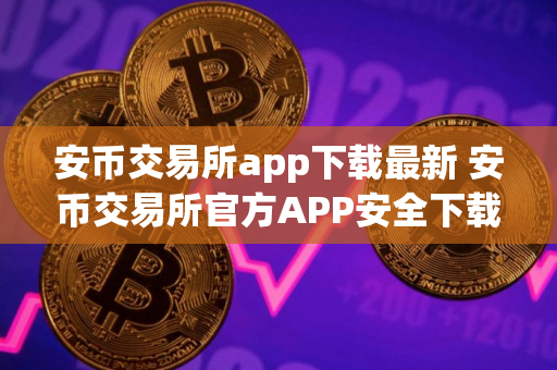 安币交易所app下载最新 安币交易所官方APP安全下载