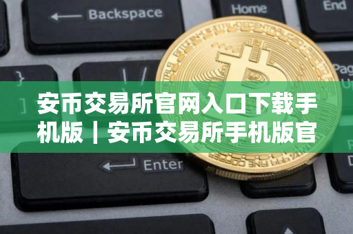 安币交易所官网入口下载手机版｜安币交易所手机版官方下载