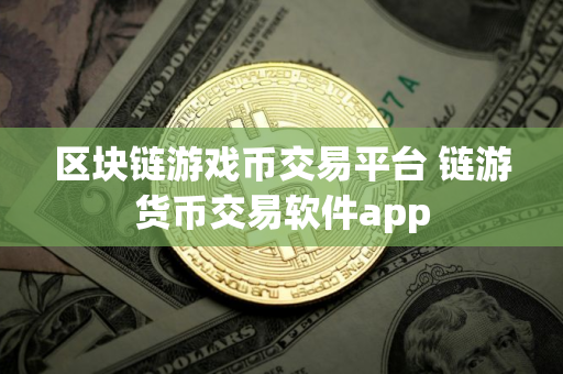 区块链游戏币交易平台 链游货币交易软件app