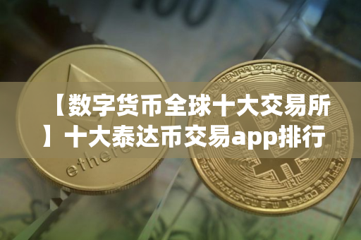 【数字货币全球十大交易所】十大泰达币交易app排行榜