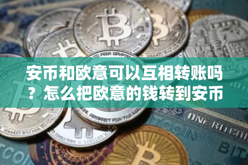 安币和欧意可以互相转账吗?怎么把欧意的钱转到安币? 安币和欧意可以互相转账吗?怎么把欧意的钱转到安币?