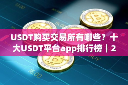 USDT购买交易所有哪些？十大USDT平台app排行榜｜2025