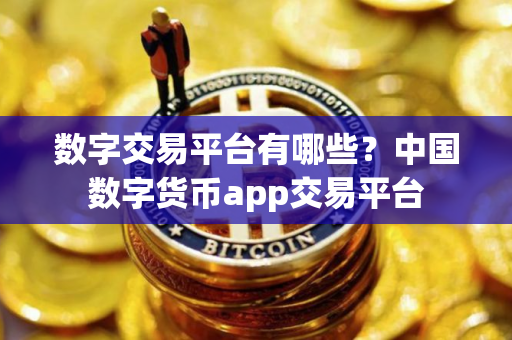 数字交易平台有哪些？中国数字货币app交易平台