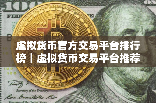 虚拟货币官方交易平台排行榜｜虚拟货币交易平台推荐