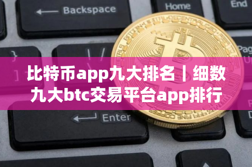 比特币app九大排名｜细数九大btc交易平台app排行榜