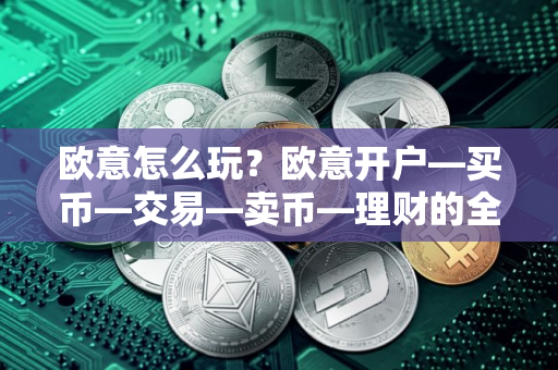 欧意怎么玩？欧意开户—买币—交易—卖币—理财的全流程