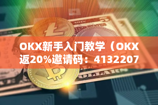 OKX新手入门教学（OKX返20%邀请码：41322075，安币返20%邀请码：XC246CTG）