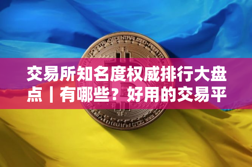 交易所知名度权威排行大盘点｜有哪些？好用的交易平台
