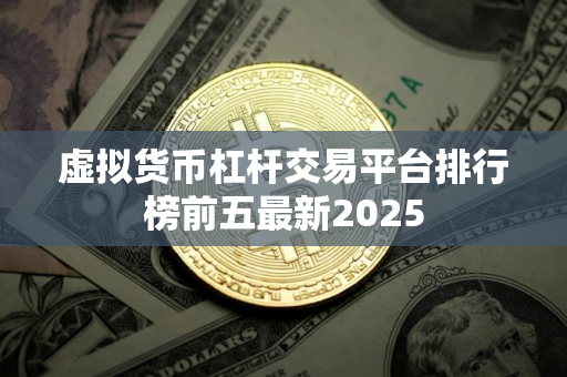 虚拟货币杠杆交易平台排行榜前五最新2025