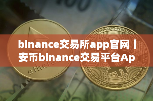 binance交易所app官网｜安币binance交易平台App下载教程