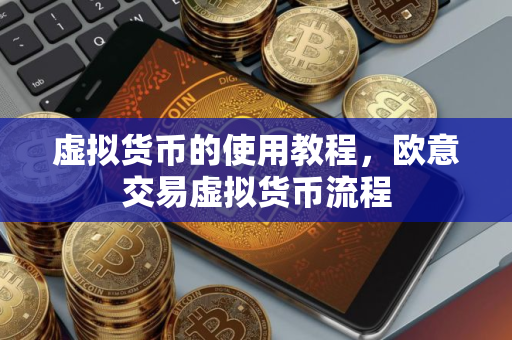 虚拟货币的使用教程，欧意交易虚拟货币流程
