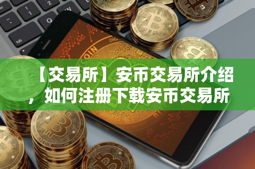 【交易所】安币交易所介绍，如何注册下载安币交易所