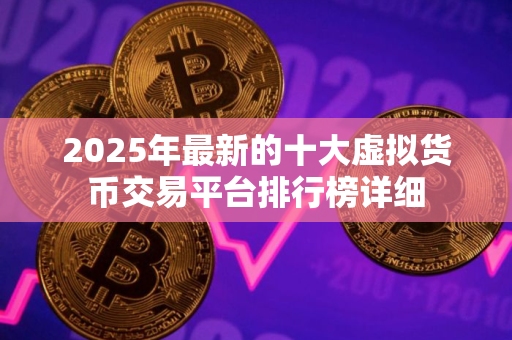 2025年最新的十大虚拟货币交易平台排行榜详细