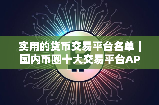 实用的货币交易平台名单｜国内币圈十大交易平台APP
