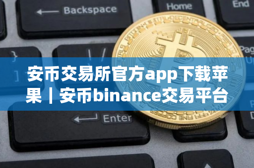 安币交易所官方app下载苹果｜安币binance交易平台App下载教程
