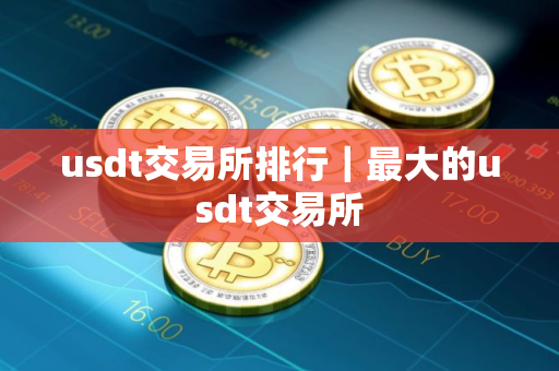 usdt交易所排行｜最大的usdt交易所