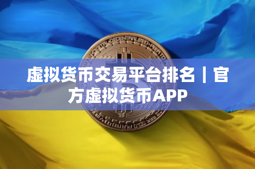 虚拟货币交易平台排名|官方虚拟货币APP 虚拟货币交易平台排名|官方虚拟货币APP