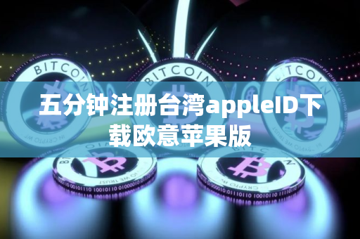 五分钟注册台湾appleID下载欧意苹果版 五分钟注册台湾appleID下载欧意苹果版