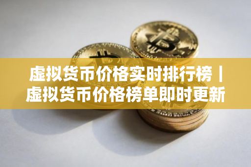 虚拟货币价格实时排行榜｜虚拟货币价格榜单即时更新