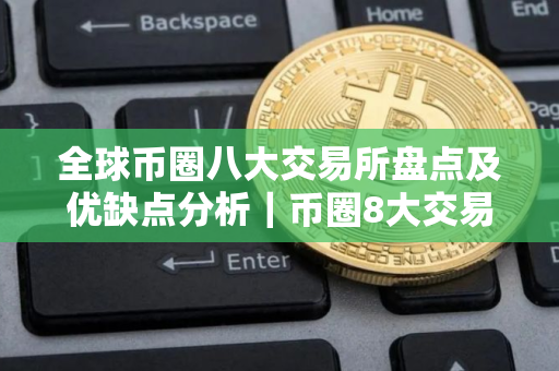 全球币圈八大交易所盘点及优缺点分析｜币圈8大交易所排行榜
