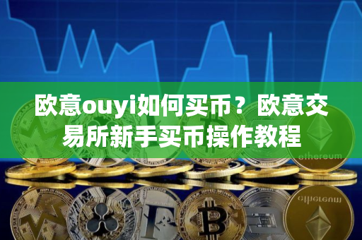 欧意ouyi如何买币？欧意交易所新手买币操作教程