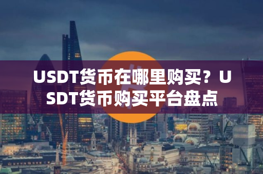 USDT货币在哪里购买？USDT货币购买平台盘点