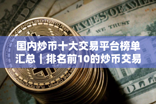 国内炒币十大交易平台榜单汇总｜排名前10的炒币交易平台最新推荐