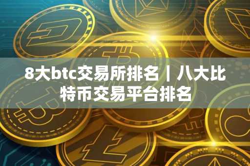 8大btc交易所排名｜八大比特币交易平台排名